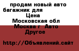 продам новый авто багажник для Chevrolet Orlando › Цена ­ 5 000 - Московская обл., Москва г. Авто » Другое   